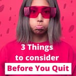 3 Things to Consider Before You Quit